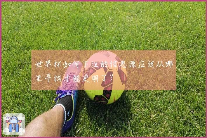 世界杯如何下注的信息源应该从哪里寻找才能更明了？