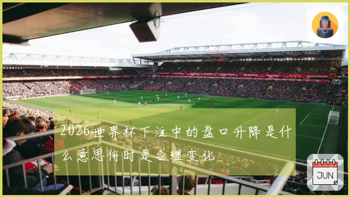 2026世界杯下注中的盘口升降是什么意思何时是合理变化