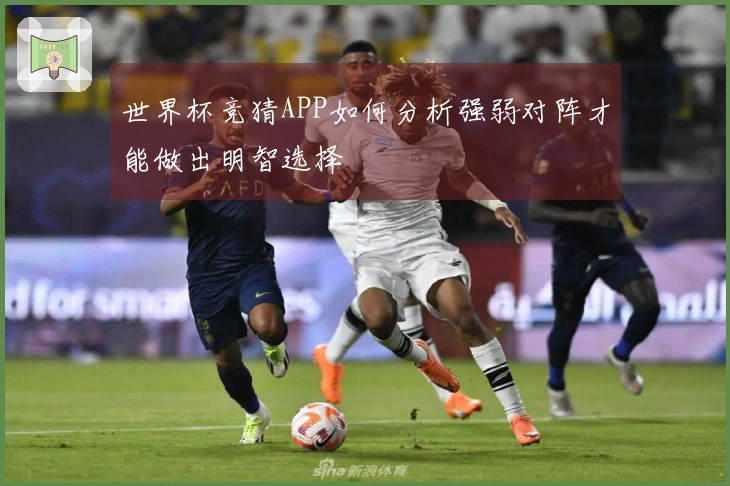 世界杯竞猜APP如何分析强弱对阵才能做出明智选择