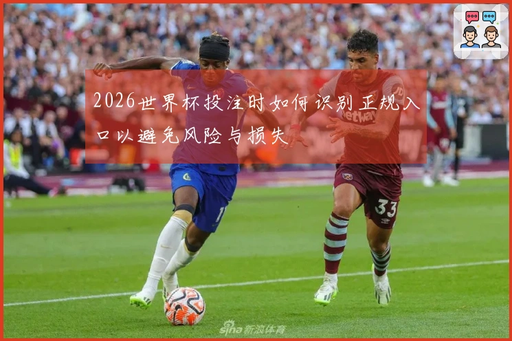 2026世界杯投注时如何识别正规入口以避免风险与损失