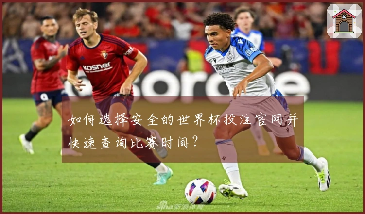 如何选择安全的世界杯投注官网并快速查询比赛时间？
