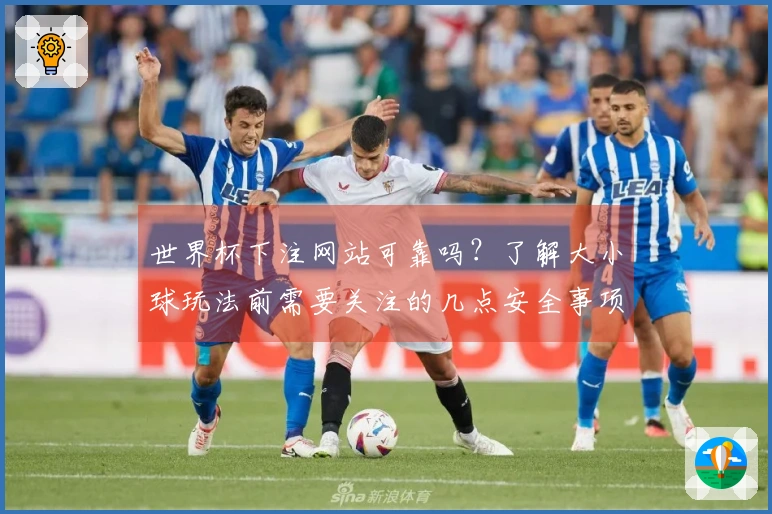 世界杯下注网站可靠吗？了解大小球玩法前需要关注的几点安全事项