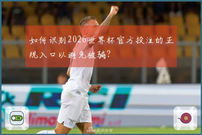 如何识别2026世界杯官方投注的正规入口以避免被骗？