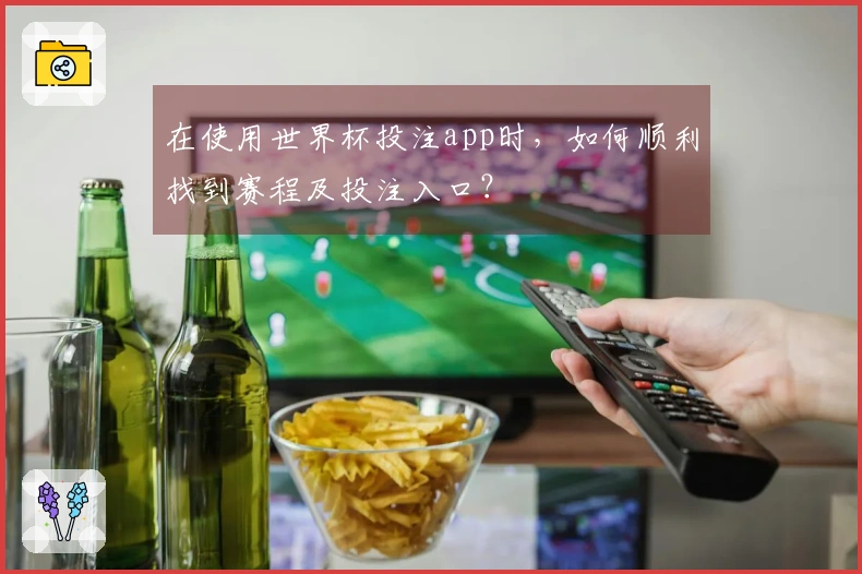 在使用世界杯投注app时，如何顺利找到赛程及投注入口？