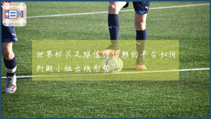 世界杯买足球值得信赖的平台如何判断小组出线形势？