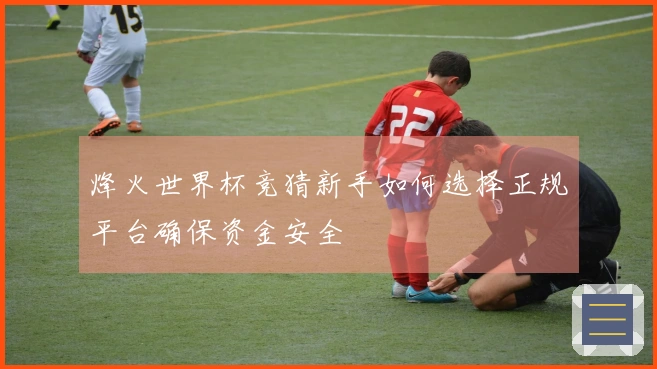 烽火世界杯竞猜新手如何选择正规平台确保资金安全