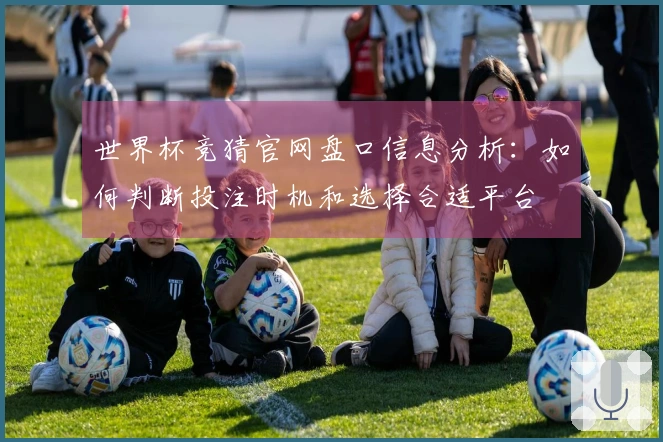 世界杯竞猜官网盘口信息分析：如何判断投注时机和选择合适平台