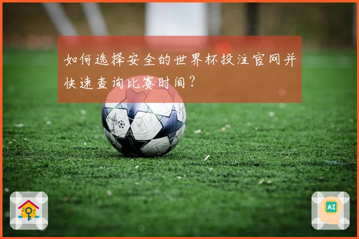 如何选择安全的世界杯投注官网并快速查询比赛时间？
