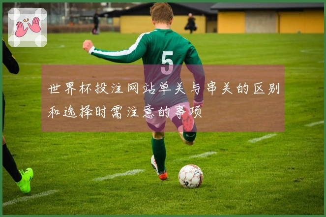 世界杯投注网站单关与串关的区别和选择时需注意的事项