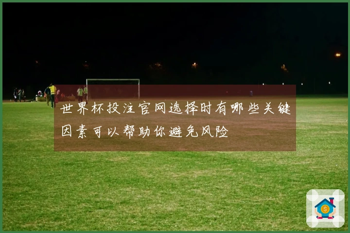 世界杯投注官网选择时有哪些关键因素可以帮助你避免风险