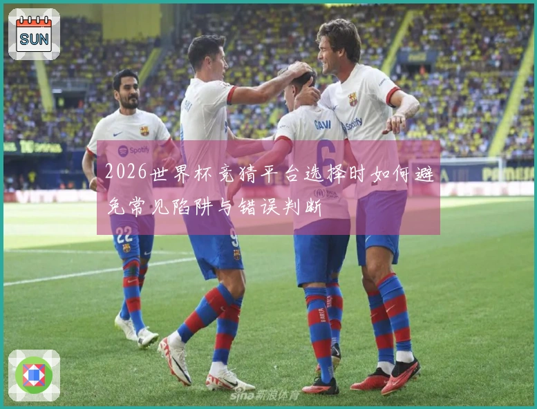 2026世界杯竞猜平台选择时如何避免常见陷阱与错误判断