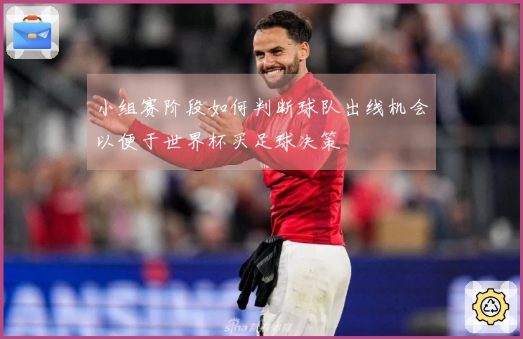 小组赛阶段如何判断球队出线机会以便于世界杯买足球决策
