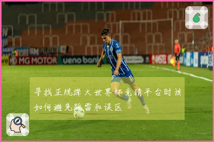寻找正规烽火世界杯竞猜平台时该如何避免踩雷和误区