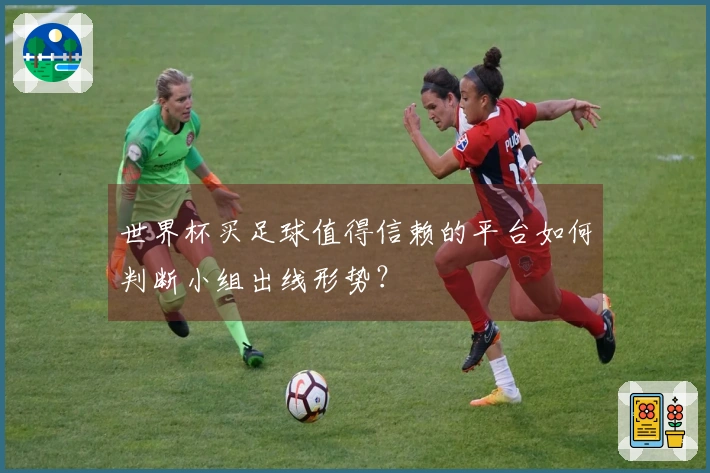 世界杯买足球值得信赖的平台如何判断小组出线形势？
