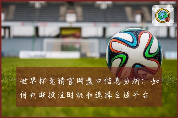 世界杯竞猜官网盘口信息分析:如何判断投注时机和选择合适平台