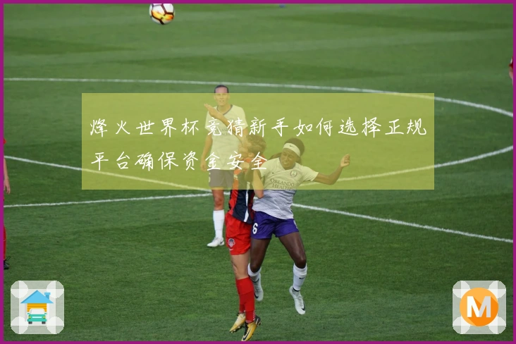 烽火世界杯竞猜新手如何选择正规平台确保资金安全